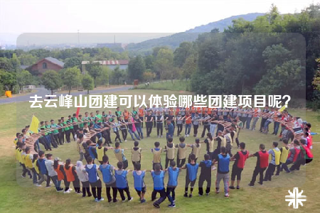去云峰山團(tuán)建可以體驗(yàn)?zāi)男﹫F(tuán)建項(xiàng)目呢？