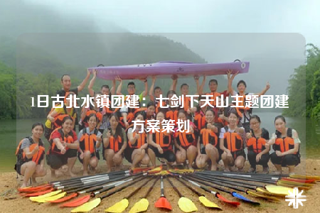 1日古北水鎮(zhèn)團(tuán)建：七劍下天山主題團(tuán)建方案策劃