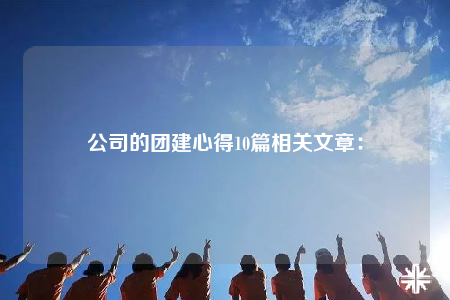 公司的團建心得10篇相關(guān)文章：