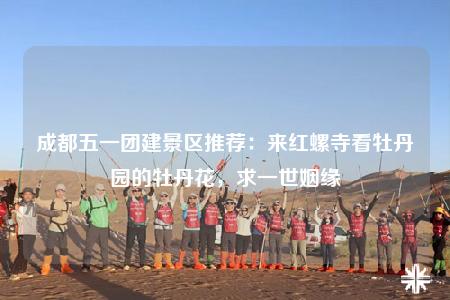 成都五一團建景區(qū)推薦：來紅螺寺看牡丹園的牡丹花，求一世姻緣