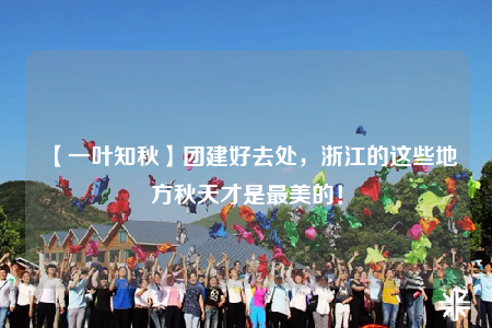 【一葉知秋】團(tuán)建好去處，浙江的這些地方秋天才是最美的！