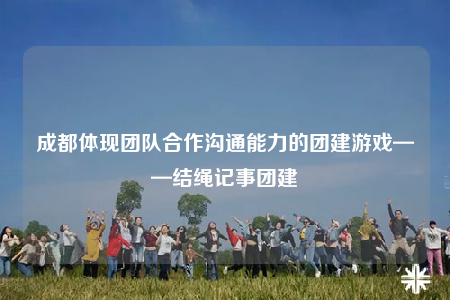 成都體現(xiàn)團(tuán)隊(duì)合作溝通能力的團(tuán)建游戲——結(jié)繩記事團(tuán)建