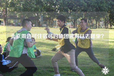 北京周邊可住宿可釣魚團(tuán)建可以去哪里？