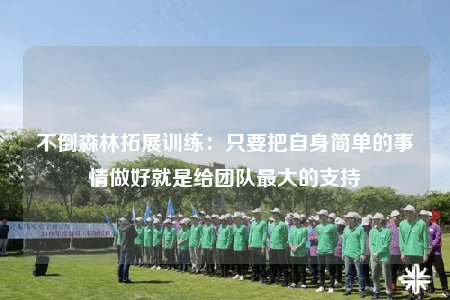不倒森林拓展訓(xùn)練：只要把自身簡單的事情做好就是給團(tuán)隊最大的支持