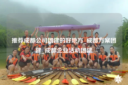 推薦成都公司團(tuán)建的好地方_成都方案團(tuán)建_成都企業(yè)活動(dòng)團(tuán)建