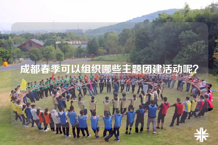 成都春季可以組織哪些主題團(tuán)建活動(dòng)呢？