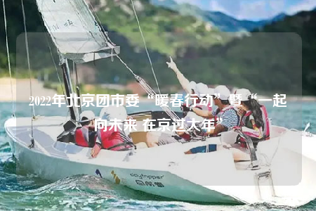 2022年北京團市委“暖春行動”暨“一起向未來 在京過大年”