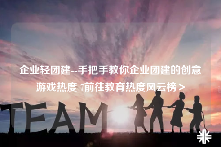 企業(yè)輕團建--手把手教你企業(yè)團建的創(chuàng)意游戲熱度 7前往教育熱度風云榜＞