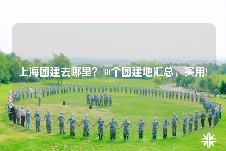 上海團(tuán)建去哪里？30個(gè)團(tuán)建地匯總，實(shí)用!