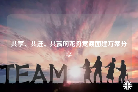 共享、共進(jìn)、共贏的龍舟競渡團建方案分享