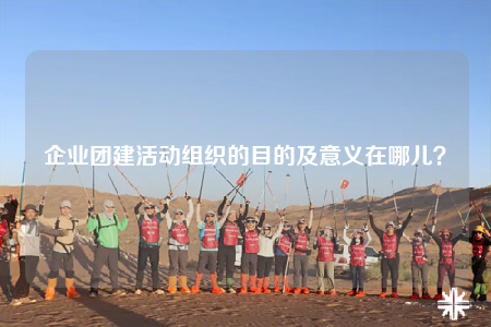 企業(yè)團(tuán)建活動(dòng)組織的目的及意義在哪兒？
