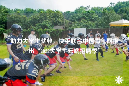 助力大學(xué)生就業(yè)，快手聯(lián)合中國青年網(wǎng)推出“2022大學(xué)生云端招聘季”