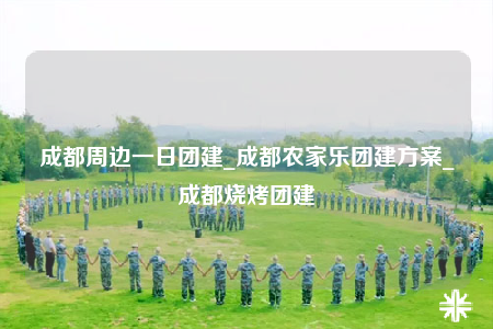 成都周邊一日?qǐng)F(tuán)建_成都農(nóng)家樂(lè)團(tuán)建方案_成都燒烤團(tuán)建