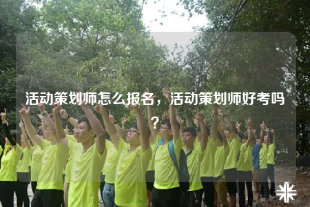 活動策劃師怎么報名，活動策劃師好考嗎？