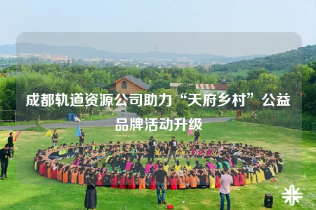 成都軌道資源公司助力“天府鄉(xiāng)村”公益品牌活動升級