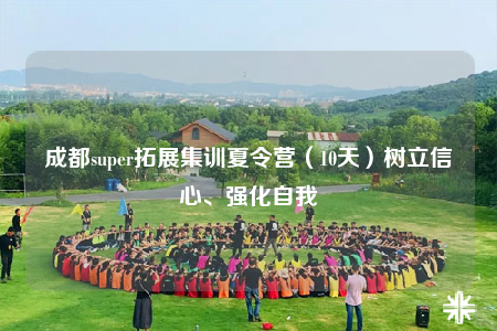成都super拓展集訓(xùn)夏令營(yíng)（10天）樹立信心、強(qiáng)化自我