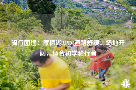 騎行團(tuán)建：雁棲湖APEC道路舒緩、場(chǎng)地開(kāi)闊，適合初學(xué)騎行者