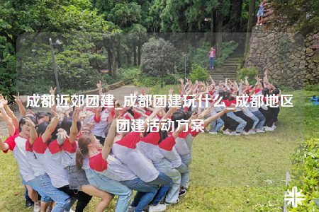 成都近郊團(tuán)建_成都團(tuán)建玩什么_成都地區(qū)團(tuán)建活動(dòng)方案