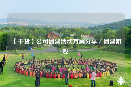 【干貨】公司團(tuán)建活動方案分享／團(tuán)建游戲