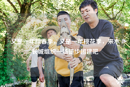 又是一年踏春季，又是一年桃花季，來水長城組織一場(chǎng)徒步團(tuán)建吧