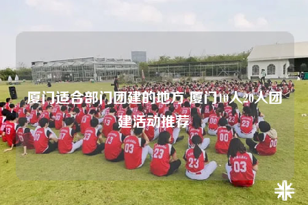 廈門適合部門團(tuán)建的地方 廈門10人20人團(tuán)建活動(dòng)推薦