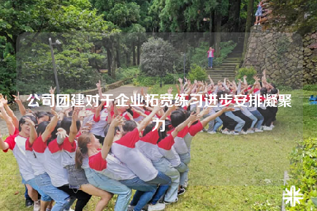 公司團(tuán)建對于企業(yè)拓寬練習(xí)進(jìn)步安排凝聚力