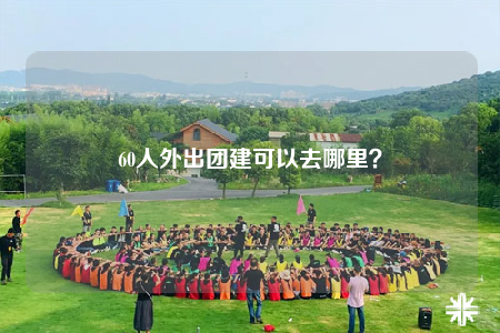 60人外出團建可以去哪里？