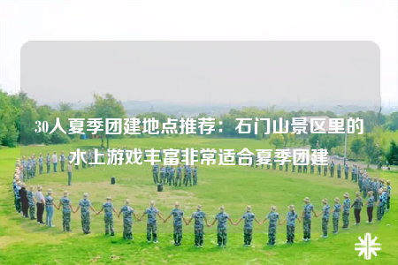 30人夏季團建地點推薦：石門山景區(qū)里的水上游戲豐富非常適合夏季團建