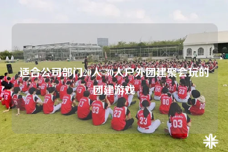 適合公司部門20人-30人戶外團建聚會玩的團建游戲