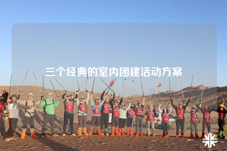 三個(gè)經(jīng)典的室內(nèi)團(tuán)建活動(dòng)方案