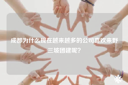 成都為什么現(xiàn)在越來越多的公司喜歡來野三坡團建呢？