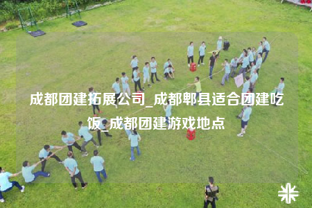 成都團(tuán)建拓展公司_成都郫縣適合團(tuán)建吃飯_成都團(tuán)建游戲地點(diǎn)