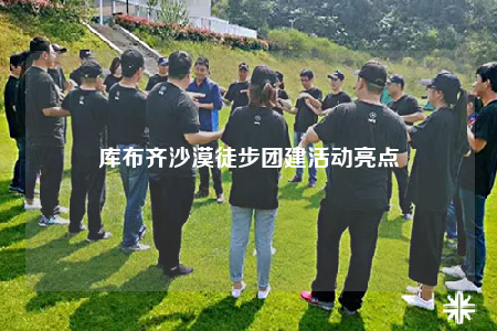 庫布齊沙漠徒步團(tuán)建活動(dòng)亮點(diǎn)