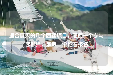 適合夏天的幾個(gè)團(tuán)建項(xiàng)目，隨便一個(gè)參與感都強(qiáng)，最后一個(gè)搶著報(bào)名