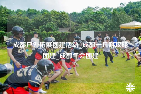 成都戶外拓展團(tuán)建活動(dòng)_成都一日游攻略團(tuán)建_成都年會(huì)團(tuán)建