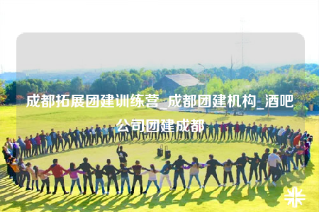 成都拓展團(tuán)建訓(xùn)練營(yíng)_成都團(tuán)建機(jī)構(gòu)_酒吧公司團(tuán)建成都