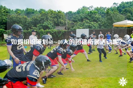 如何組織策劃60~80人的團(tuán)建拓展活動(dòng)呢？