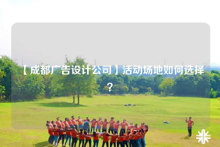 【成都廣告設(shè)計公司】活動場地如何選擇？