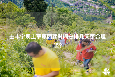 去豐寧壩上草原團(tuán)建時間安排幾天更合理呢？