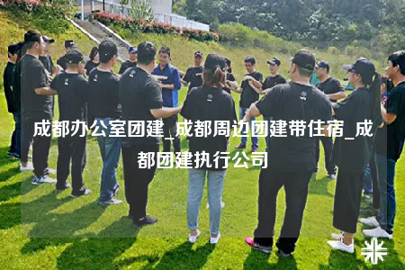 成都辦公室團(tuán)建_成都周邊團(tuán)建帶住宿_成都團(tuán)建執(zhí)行公司