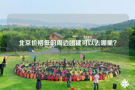 北京價格低的周邊團(tuán)建可以去哪里？