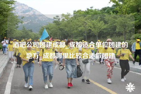 酒吧公司團建成都_成都適合單位團建的地方_成都哪里比較合適做團建