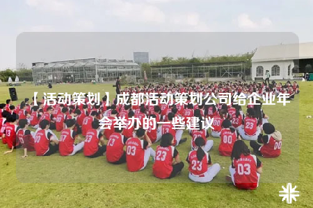 【活動(dòng)策劃】成都活動(dòng)策劃公司給企業(yè)年會(huì)舉辦的一些建議