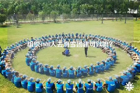 組織1000人去滑雪團(tuán)建可以嗎？