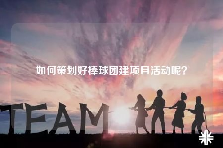 如何策劃好棒球團建項目活動呢？