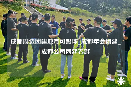 成都周邊團建地方可踢球_成都年會團建_成都公司團建春游