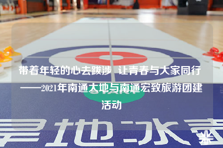 帶著年輕的心去跋涉  讓青春與大家同行 ——2021年南通大地與南通宏致旅游團(tuán)建活動(dòng)
