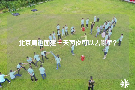 北京周邊團建三天兩夜可以去哪里？