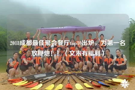 2018成都最佳聚會(huì)餐廳top10出爐，為第一名放鞭炮?。。ㄎ哪┯懈＠? /></a></div>        <div   id=