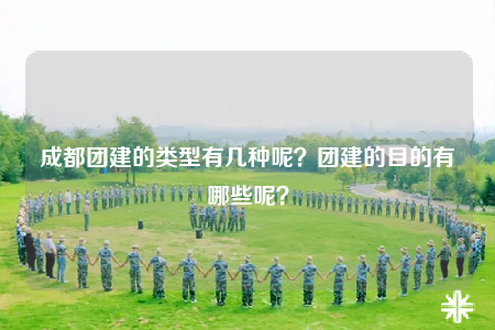 成都團(tuán)建的類型有幾種呢？團(tuán)建的目的有哪些呢？